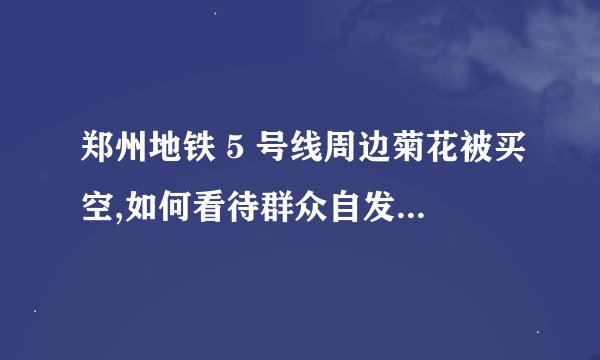 郑州地铁 5 号线周边菊花被买空,如何看待群众自发在地铁口
