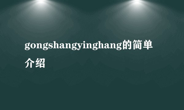 gongshangyinghang的简单介绍