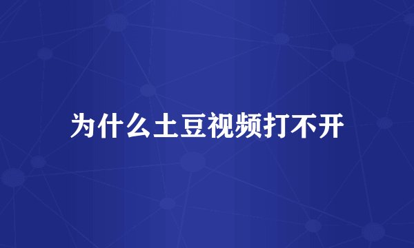 为什么土豆视频打不开