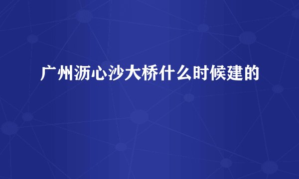 广州沥心沙大桥什么时候建的