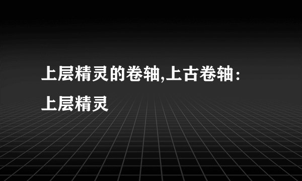 上层精灵的卷轴,上古卷轴：上层精灵