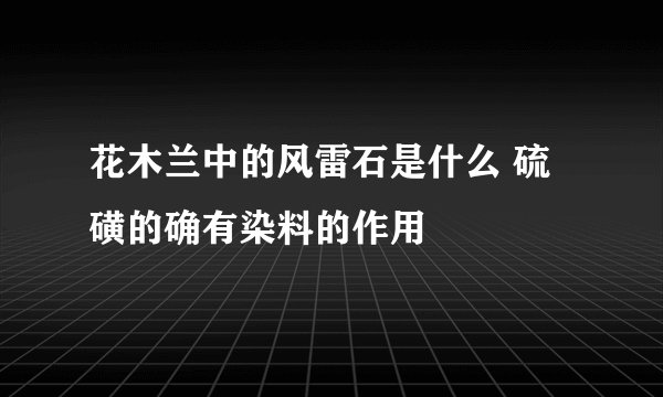 花木兰中的风雷石是什么 硫磺的确有染料的作用