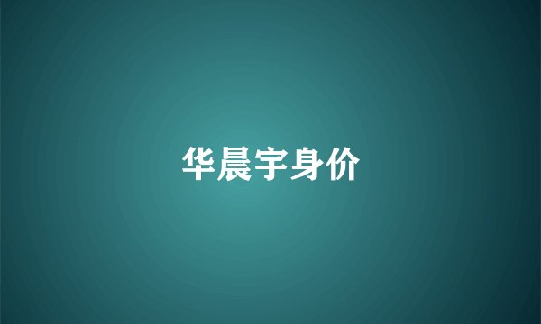 华晨宇身价