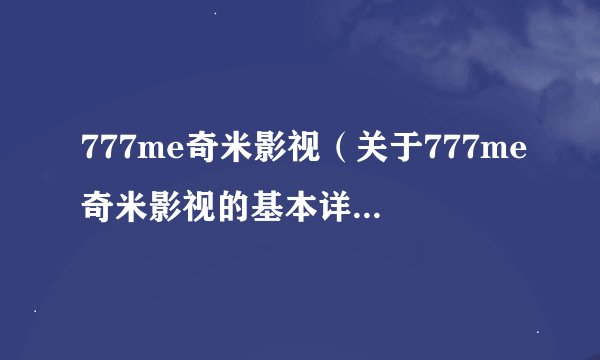 777me奇米影视（关于777me奇米影视的基本详情介绍）