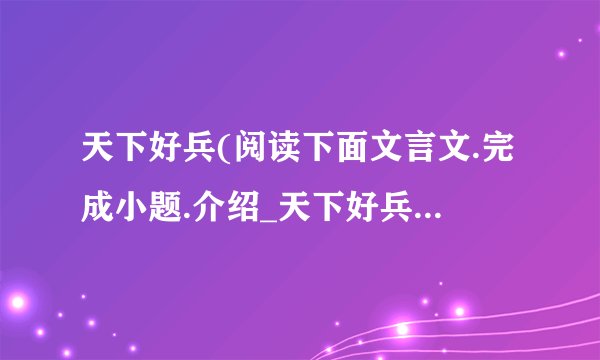 天下好兵(阅读下面文言文.完成小题.介绍_天下好兵(阅读下面文言文.完成小题.是什么