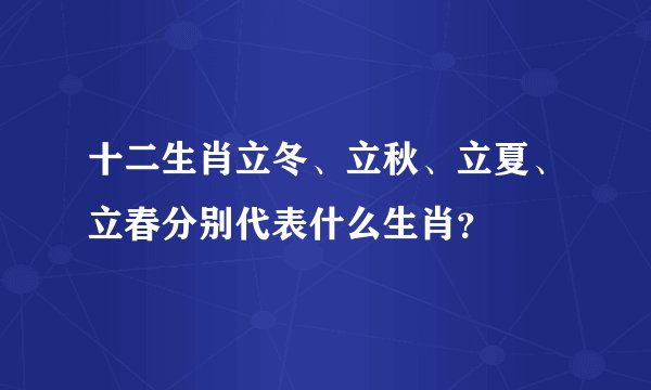 十二生肖立冬、立秋、立夏、立春分别代表什么生肖？