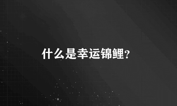 什么是幸运锦鲤？