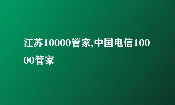江苏10000管家,中国电信10000管家