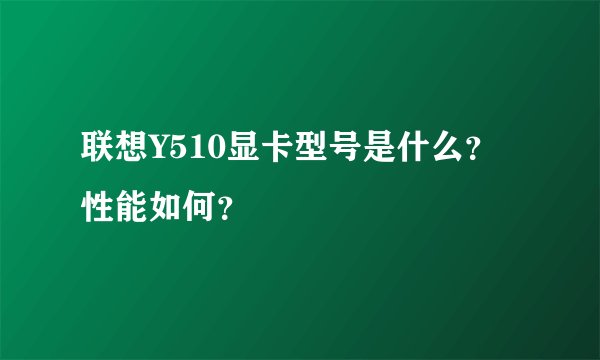 联想Y510显卡型号是什么？性能如何？