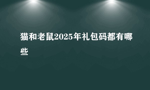 猫和老鼠2025年礼包码都有哪些