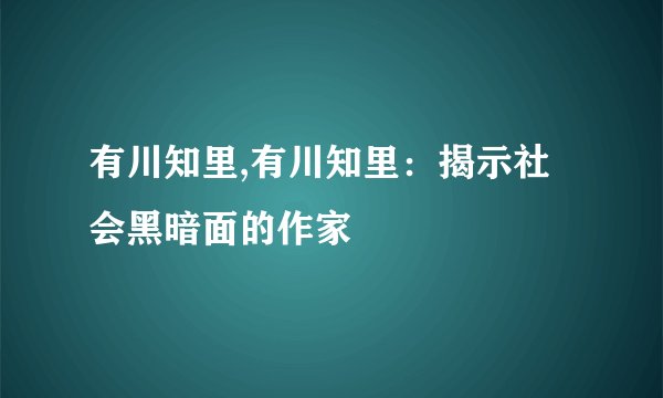 有川知里,有川知里：揭示社会黑暗面的作家