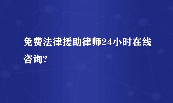 免费法律援助律师24小时在线咨询?