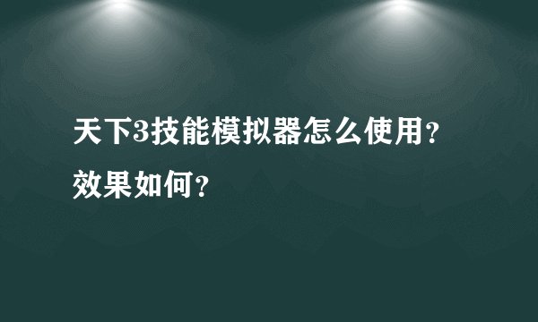 天下3技能模拟器怎么使用？效果如何？