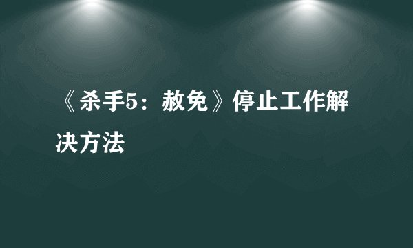 《杀手5：赦免》停止工作解决方法