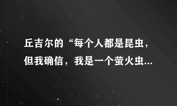 丘吉尔的“每个人都是昆虫，但我确信，我是一个萤火虫”是什么意思？