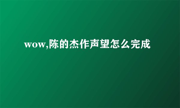wow,陈的杰作声望怎么完成