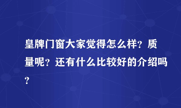 皇牌门窗大家觉得怎么样？质量呢？还有什么比较好的介绍吗？