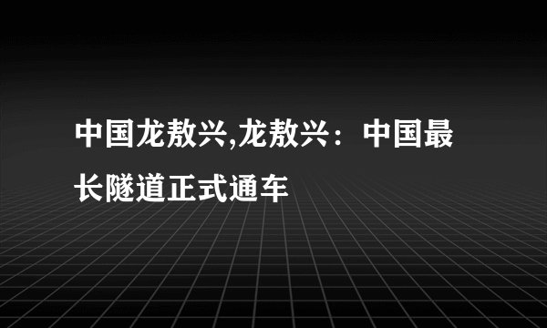 中国龙敖兴,龙敖兴：中国最长隧道正式通车