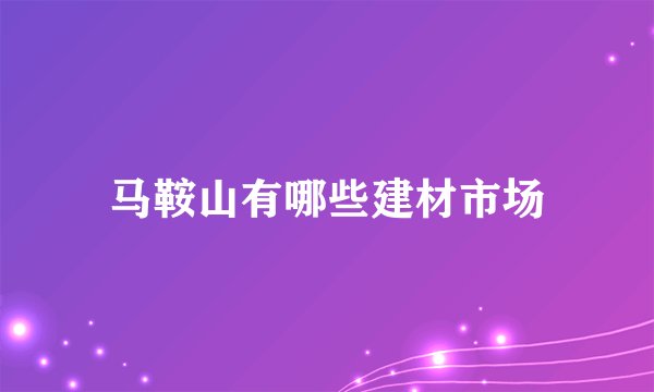 马鞍山有哪些建材市场
