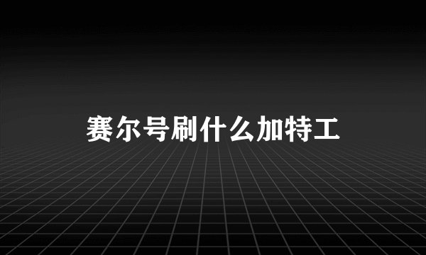 赛尔号刷什么加特工