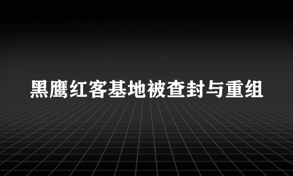 黑鹰红客基地被查封与重组