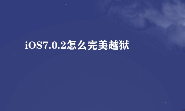 iOS7.0.2怎么完美越狱