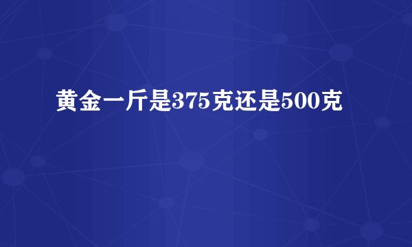 黄金一斤是375克还是500克