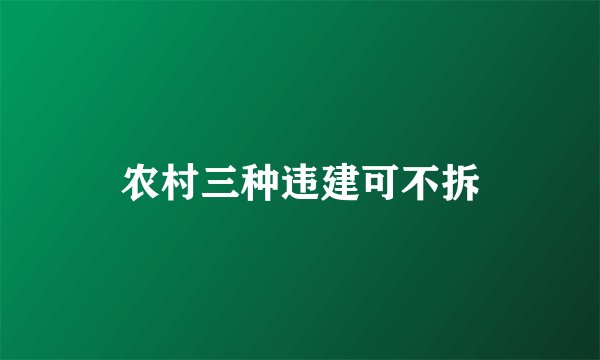农村三种违建可不拆