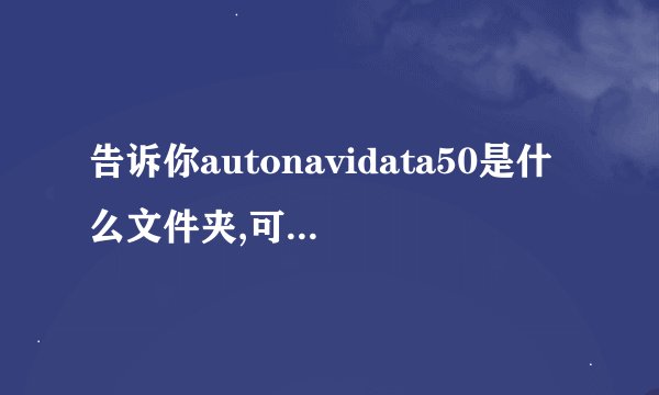 告诉你autonavidata50是什么文件夹,可不可以删除！