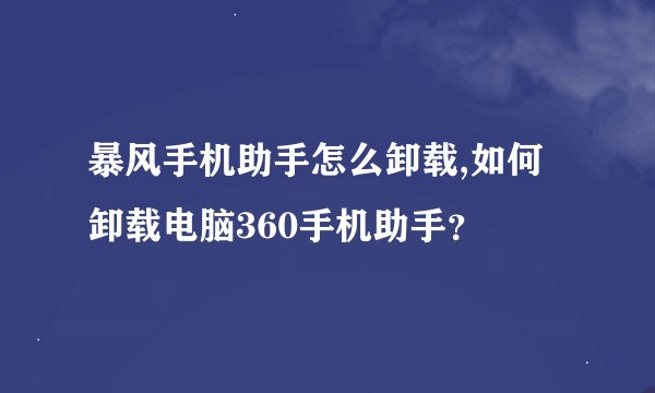 暴风手机助手怎么卸载,如何卸载电脑360手机助手？