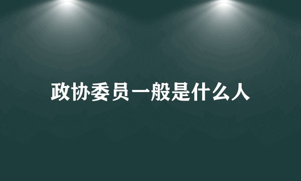 政协委员一般是什么人