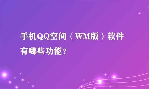 手机QQ空间（WM版）软件有哪些功能？