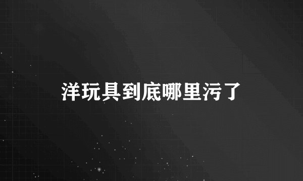 洋玩具到底哪里污了