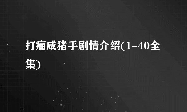 打痛咸猪手剧情介绍(1-40全集)