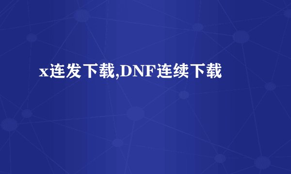 x连发下载,DNF连续下载