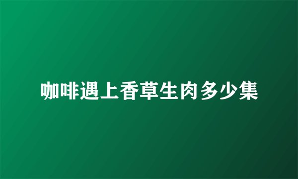 咖啡遇上香草生肉多少集