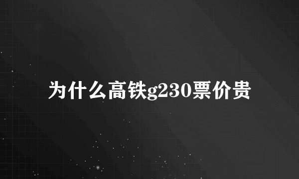 为什么高铁g230票价贵