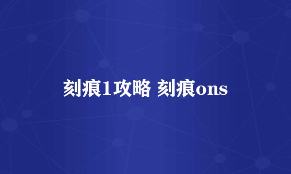 刻痕1攻略 刻痕ons