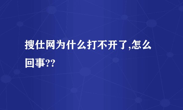 搜仕网为什么打不开了,怎么回事??