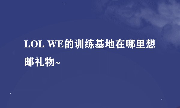 LOL WE的训练基地在哪里想邮礼物~