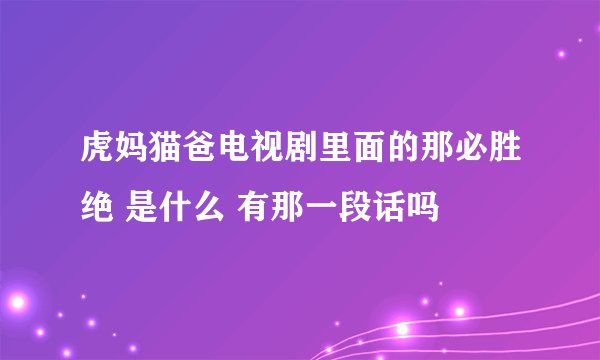 虎妈猫爸电视剧里面的那必胜绝 是什么 有那一段话吗