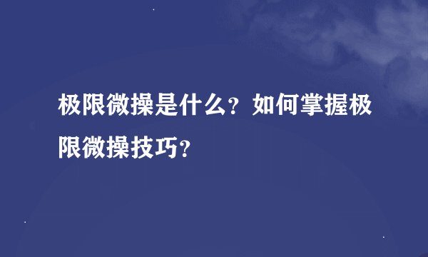 极限微操是什么？如何掌握极限微操技巧？