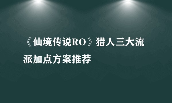《仙境传说RO》猎人三大流派加点方案推荐