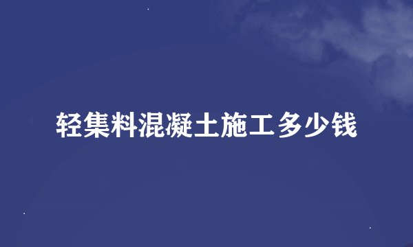 轻集料混凝土施工多少钱