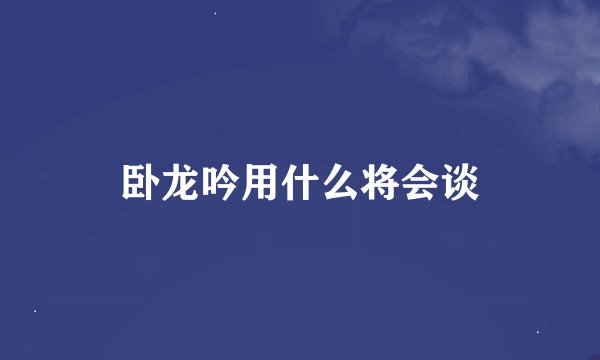 卧龙吟用什么将会谈