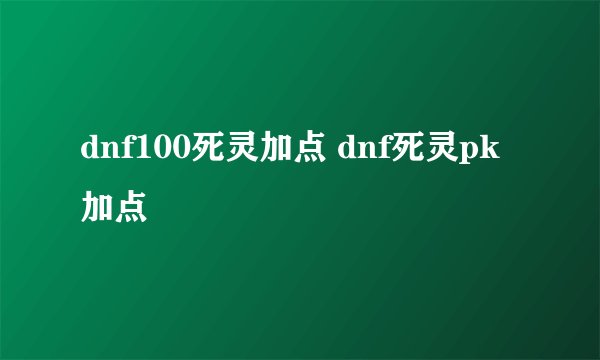 dnf100死灵加点 dnf死灵pk加点