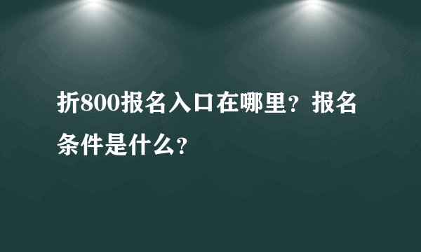 折800报名入口在哪里？报名条件是什么？