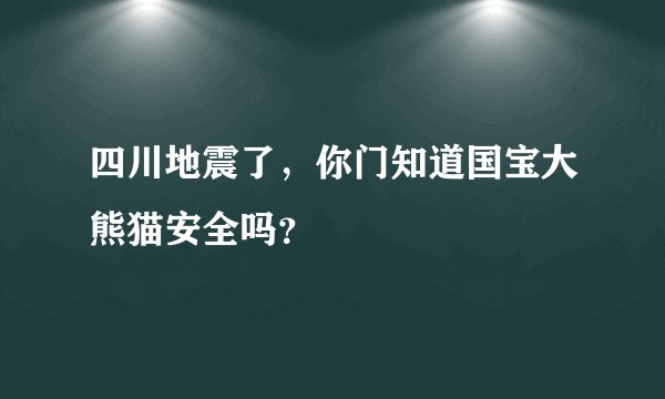四川地震了，你门知道国宝大熊猫安全吗？