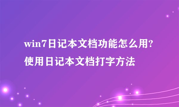 win7日记本文档功能怎么用?使用日记本文档打字方法