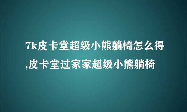 7k皮卡堂超级小熊躺椅怎么得,皮卡堂过家家超级小熊躺椅